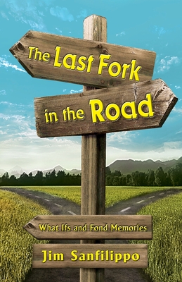 The Last Fork in the Road: What Ifs and Fond Memories - Jim Sanfilippo