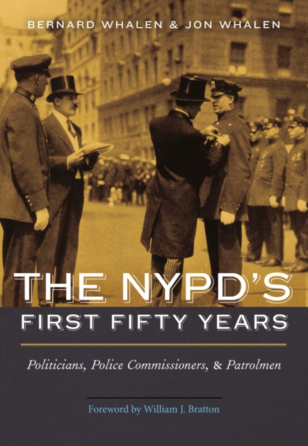 NYPD's First Fifty Years: Politicians, Police Commissioners, and Patrolmen - Bernard Whalen