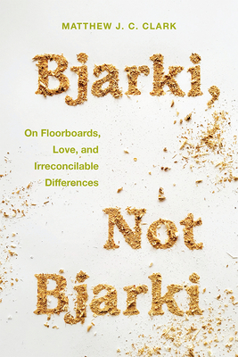 Bjarki, Not Bjarki: On Floorboards, Love, and Irreconcilable Differences - Matthew J. C. Clark