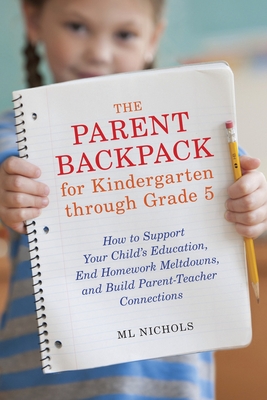 The Parent Backpack for Kindergarten Through Grade 5: How to Support Your Child's Education, End Homework Meltdowns, and Build Parent-Teacher Connecti - Ml Nichols
