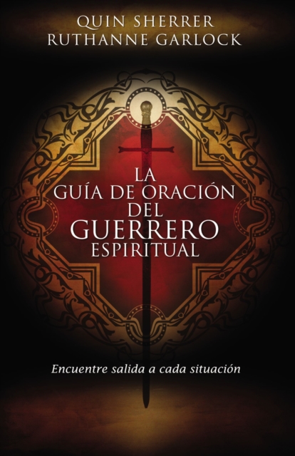 La Guía de Oración del Guerrero Espiritual: Encuentre Salida a Cada Situación = The Spiritual Warrior's Prayer Guide - Quin Sherrer