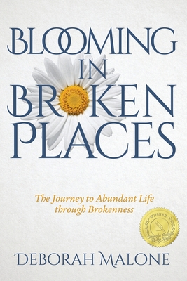 Blooming in Broken Places: The Journey to Abundant Life through Brokenness - Deborah Malone