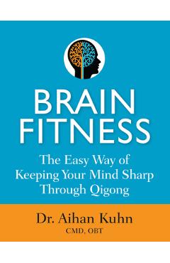 Coperta cărții 'Brain Fitness: The Easy Way of Keeping Your Mind Sharp Through Qigong - Aihan Kuhn'