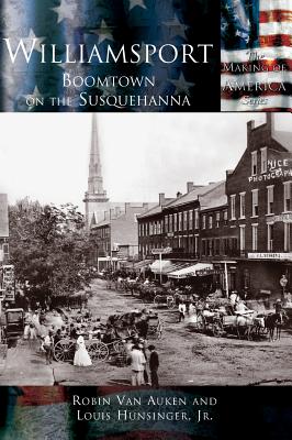 Williamsport: Boomtown on the Susquehanna - Louis E. Hunsinger