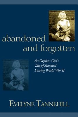 Abandoned and Forgotten: An Orphan Girl's Tale of Survival During World War II - Evelyne Tannehill