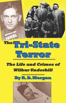 The Tri-State Terror: The Life And Crimes Of Wilbur Underhill - R. D. Morgan