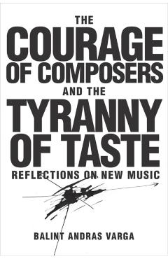 Poza produsului The Courage of Composers and the Tyranny of Taste: Reflections on New Music - Bálint András Varga