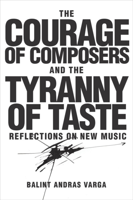 The Courage of Composers and the Tyranny of Taste: Reflections on New Music - Blint Andrs Varga