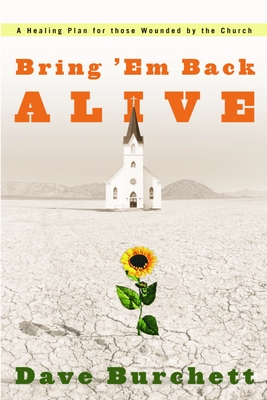 Bring 'em Back Alive: A Healing Plan for Those Wounded by the Church - Dave Burchett