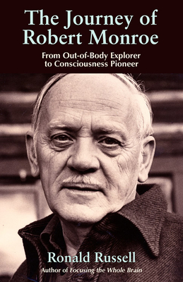 The Journey of Robert Monroe: From Out-Of-Body Explorer to Consciousness Pioneer - Ronald Russell