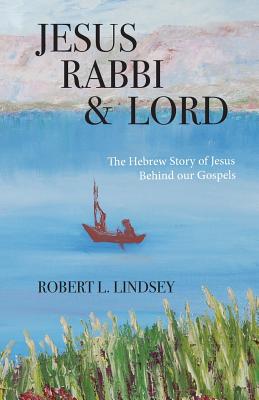 Jesus Rabbi and Lord: The Hebrew Story of Jesus Behind our Gospels - Robert L. Lindsey