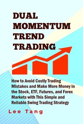Dual Momentum Trend Trading: How to Avoid Costly Trading Mistakes and Make More Money in the Stock, ETF, Futures and Forex Markets with This Simple - Lee Tang