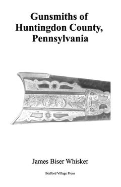Coperta cărții 'Gunsmiths of Huntingdon County, Pennsylvania - James Biser Whisker'