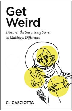 Poza produsului Get Weird: Discover the Surprising Secret to Making a Difference - Cj Casciotta