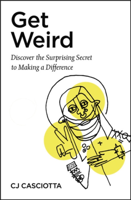 Get Weird: Discover the Surprising Secret to Making a Difference - Cj Casciotta