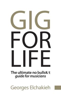 Coperta cărții 'Gig for Life: The Ultimate No Bullshit Guide for Musicians - Georges Elchakieh'