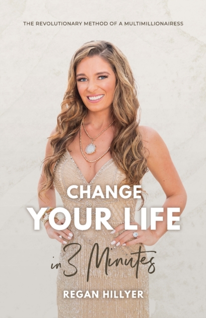 Change Your Life in 3 Minutes: The Revolutionary Method of a Multimillionairess - Regan Hillyer