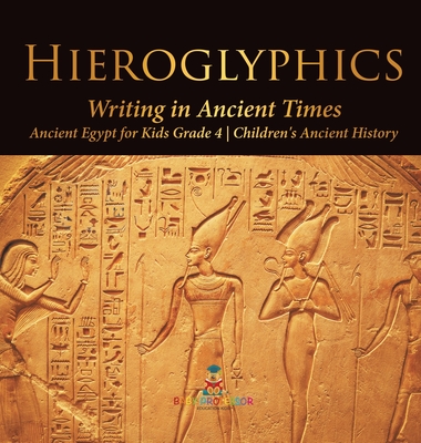 Hieroglyphics: Writing in Ancient Times Ancient Egypt for Kids Grade 4 Children's Ancient History - Baby Professor