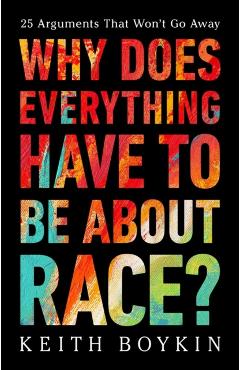Why Does Everything Have to Be about Race?: 25 Arguments That Won't Go Away - Keith Boykin