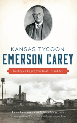 Kansas Tycoon Emerson Carey: Building an Empire from Coal, Ice and Salt - Lynn Ledeboer