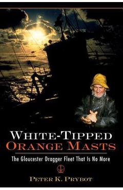 White-Tipped Orange Masts: The Gloucester Dragger Fleet That Is No More - Peter Prybot