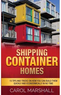 Coperta cărții 'Shipping Container Homes: 15 Tips and Tricks on How you can Build them Quickly and Econoomically in No time - Carol'