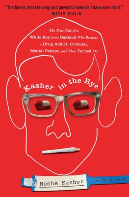 Kasher in the Rye: The True Tale of a White Boy from Oakland Who Became a Drug Addict, Criminal, Mental Patient, and Then Turned 16 - Moshe Kasher