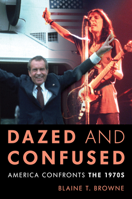 Dazed and Confused: America Confronts the 1970s - Blaine T. Browne