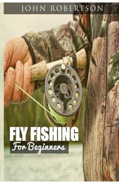 Coperta cărții 'Fly Fishing for Beginners: Learn What It Takes To Become A Fly Fisher, Including 101 Fly Fishing Tips and Tricks For'