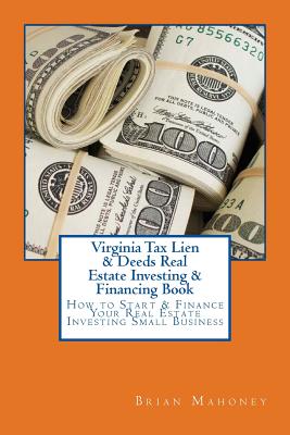 Virginia Tax Lien & Deeds Real Estate Investing & Financing Book: How to Start & Finance Your Real Estate Investing Small Business - Brian Mahoney