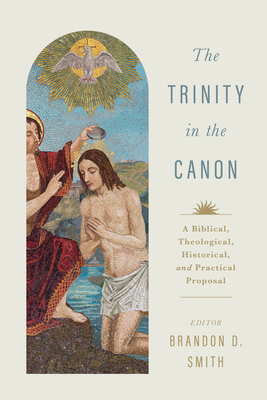 The Trinity in the Canon: A Biblical, Theological, Historical, and Practical Proposal - Brandon D. Smith