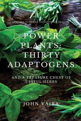 Power Plants: Thirty Adaptogens: And a Treasure Chest of Useful Herbs - John Vajra