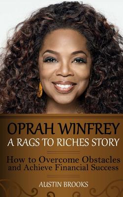 Oprah Winfrey: A Rags To Riches Story: How to overcome obstacles and achieve financial success. - Austin Brooks