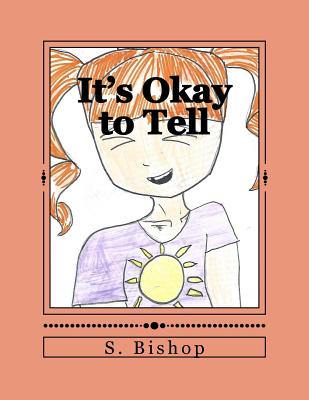 It's Okay to Tell: A story to help kids understand it is okay to talk about sexual abuse. - S. Bishop