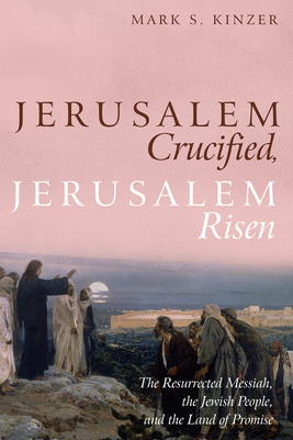 Jerusalem Crucified, Jerusalem Risen - Mark S. Kinzer