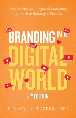 Branding in a Digital World: How to Take an Integrated Marketing Approach to Building a Business - Hilary Jm Topper Mpa