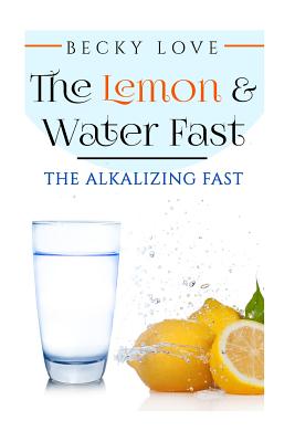 The Lemon and Water Fast: Alkaline Diet: Lemon and Water Fasting (healthy living, intermittent fasting, fasting diet, fast for weight loss, fast - Becky Love