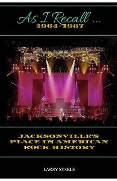 Coperta cărții 'As I Recall ...: Jacksonville's Place in American Rock History - Larry Steele'