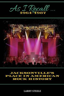 Coperta cărții 'As I Recall ...: Jacksonville's Place in American Rock History - Larry Steele'
