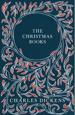 The Christmas Books: A Christmas Carol, the Chimes, the Cricket on the Hearth, the Battle of Life, & the Haunted Man and the Ghost's Bargai