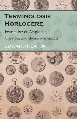 Coperta cărții 'Terminologie Horlogère - Francaise Et Anglaise - A New Course on Modern Watchmaking - Edward Heaton'