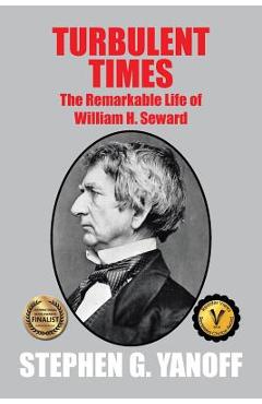 Coperta cărții 'Turbulent Times: The Remarkable Life of William H. Seward - Stephen G. Yanoff'