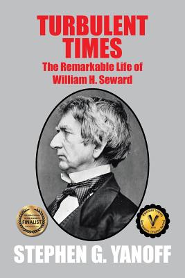 Turbulent Times: The Remarkable Life of William H. Seward - Stephen G. Yanoff