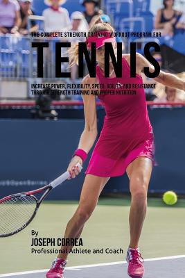 Coperta cărții 'The Complete Strength Training Workout Program for Tennis: Increase power, flexibility, speed, agility, and resistance'