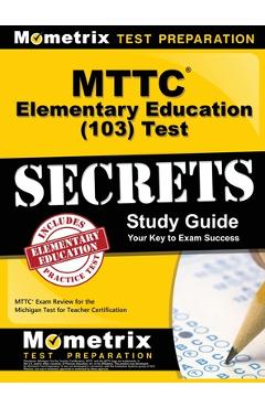 Coperta cărții 'MTTC Elementary Education (103) Test Secrets Study Guide: MTTC Exam Review for the Michigan Test for Teacher'