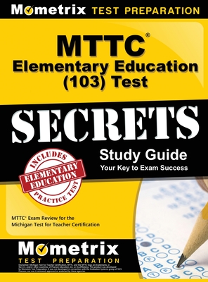 MTTC Elementary Education (103) Test Secrets Study Guide: MTTC Exam Review for the Michigan Test for Teacher Certification - Mometrix Michigan Teacher Certificatio