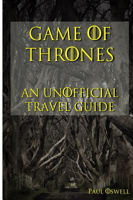 Game of Thrones: An Unofficial Travel Guide - Paul Oswell