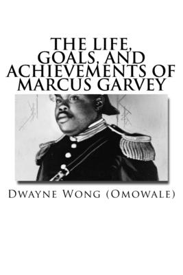 The Life, Goals, and Achievements of Marcus Garvey - Dwayne Wong (omowale)