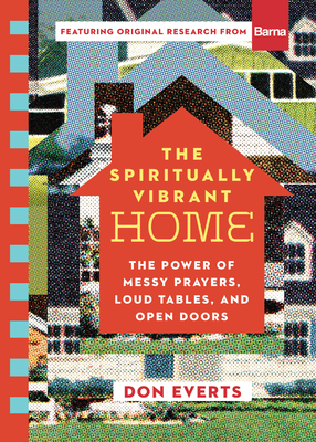 The Spiritually Vibrant Home: The Power of Messy Prayers, Loud Tables, and Open Doors - Don Everts
