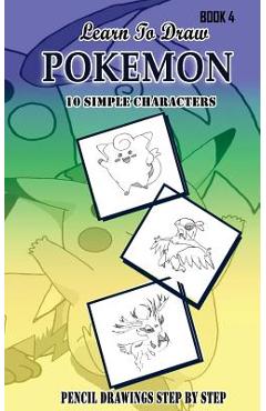 Coperta cărții 'Learn To Draw Pokemon - 10 Simple Characters: Pencil Drawing Step By Step Book 4: Pencil Drawing Ideas for Absolute'